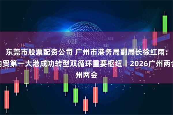 东莞市股票配资公司 广州市港务局副局长徐红雨：内贸第一大港成功转型双循环重要枢纽｜2026广州两会
