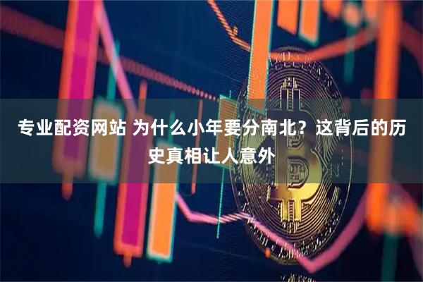 专业配资网站 为什么小年要分南北？这背后的历史真相让人意外