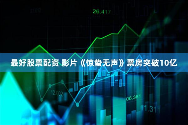 最好股票配资 影片《惊蛰无声》票房突破10亿