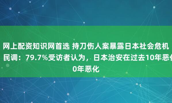网上配资知识网首选 持刀伤人案暴露日本社会危机，民调：79.7%受访者认为，日本治安在过去10年恶化