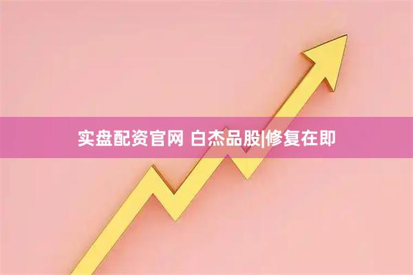 实盘配资官网 白杰品股|修复在即